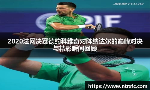 2020法网决赛德约科维奇对阵纳达尔的巅峰对决与精彩瞬间回顾