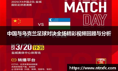 中国与乌克兰足球对决全场精彩视频回顾与分析