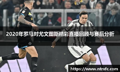 2020年罗马对尤文图斯精彩直播回顾与赛后分析