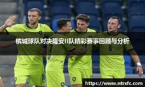 槟城球队对决隆安II队精彩赛事回顾与分析