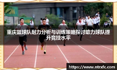 重庆篮球队耐力分析与训练策略探讨助力球队提升竞技水平