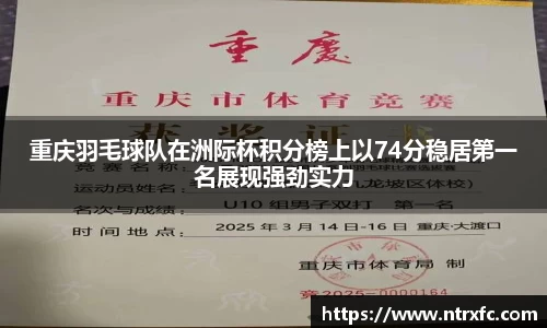 重庆羽毛球队在洲际杯积分榜上以74分稳居第一名展现强劲实力