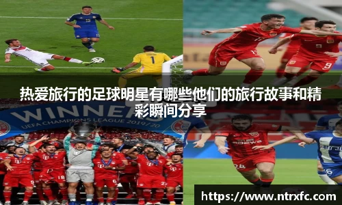 热爱旅行的足球明星有哪些他们的旅行故事和精彩瞬间分享
