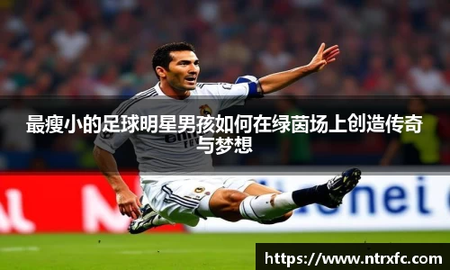最瘦小的足球明星男孩如何在绿茵场上创造传奇与梦想