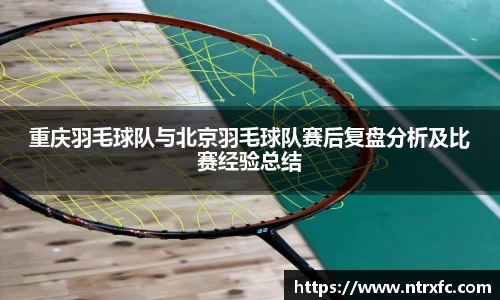 重庆羽毛球队与北京羽毛球队赛后复盘分析及比赛经验总结