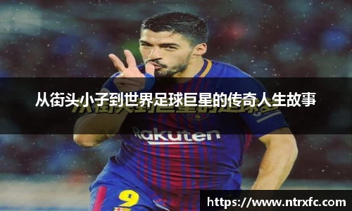 从街头小子到世界足球巨星的传奇人生故事