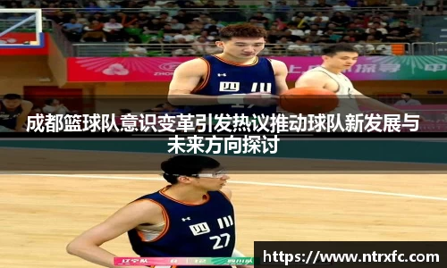 成都篮球队意识变革引发热议推动球队新发展与未来方向探讨