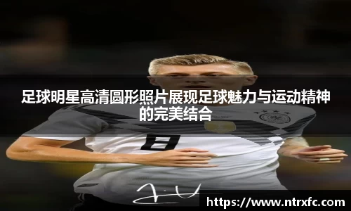 足球明星高清圆形照片展现足球魅力与运动精神的完美结合