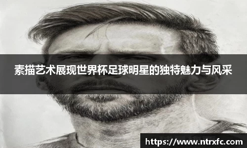 素描艺术展现世界杯足球明星的独特魅力与风采